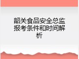 韶关食品安全总监报考条件和时间解析