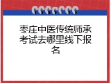 枣庄中医传统师承考试去哪里线下报名