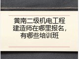 黄南二级机电工程建造师在哪里报名，有哪些培训班