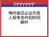 梅州食品企业负责人报考条件和时间解析