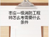 枣庄一级消防工程师怎么考需要什么条件