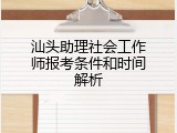 汕头助理社会工作师报考条件和时间解析