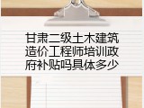 甘肃二级土木建筑造价工程师培训政府补贴吗具体多少