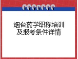 烟台药学职称培训及报考条件详情