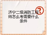 济宁二级消防工程师怎么考需要什么条件