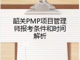 韶关PMP项目管理师报考条件和时间解析