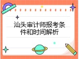 汕头审计师报考条件和时间解析