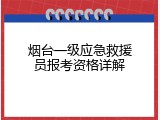 烟台一级应急救援员报考资格详解