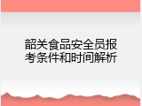 韶关食品安全员报考条件和时间解析