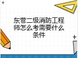 东营二级消防工程师怎么考需要什么条件