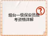 烟台一级保安员报考资格详解