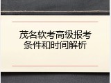 茂名软考高级报考条件和时间解析