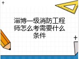 淄博一级消防工程师怎么考需要什么条件