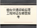 烟台交通运输监理工程师证在哪里报考