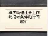 肇庆助理社会工作师报考条件和时间解析