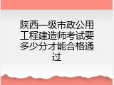 陕西一级市政公用工程建造师考试要多少分才能合格通过