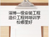 淄博一级安装工程造价工程师培训学校哪里好
