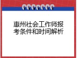 惠州社会工作师报考条件和时间解析