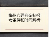 梅州心理咨询师报考条件和时间解析