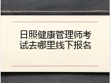 日照健康管理师考试去哪里线下报名