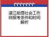 湛江助理社会工作师报考条件和时间解析