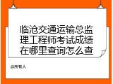 临沧交通运输总监理工程师考试成绩在哪里查询怎么查