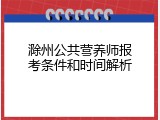 滁州公共营养师报考条件和时间解析