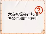 六安初级会计师报考条件和时间解析