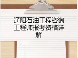 辽阳石油工程咨询工程师报考资格详解