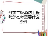丹东二级消防工程师怎么考需要什么条件