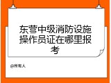 东营中级消防设施操作员证在哪里报考