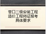 营口二级安装工程造价工程师证报考具体要求