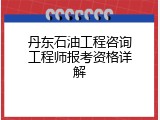 丹东石油工程咨询工程师报考资格详解