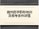 锦州药学职称培训及报考条件详情