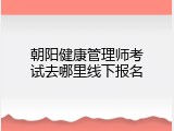 朝阳健康管理师考试去哪里线下报名
