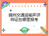 锦州交通运输环评师证在哪里报考
