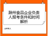 滁州食品企业负责人报考条件和时间解析