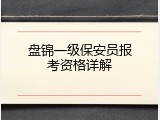 盘锦一级保安员报考资格详解