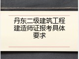 丹东二级建筑工程建造师证报考具体要求