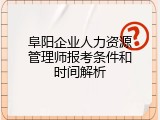 阜阳企业人力资源管理师报考条件和时间解析