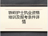 铁岭护士执业资格培训及报考条件详情