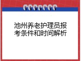 池州养老护理员报考条件和时间解析