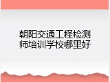 朝阳交通工程检测师培训学校哪里好