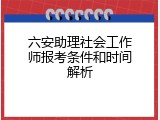 六安助理社会工作师报考条件和时间解析