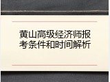 黄山高级经济师报考条件和时间解析