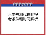 六安专利代理师报考条件和时间解析