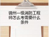 锦州一级消防工程师怎么考需要什么条件