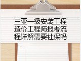 三亚一级安装工程造价工程师报考流程详解需要社保吗