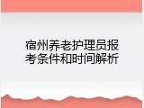 宿州养老护理员报考条件和时间解析