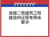 盘锦二级建筑工程建造师证报考具体要求